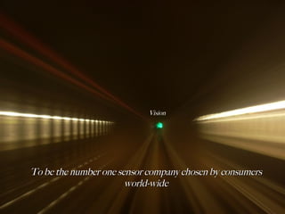 Vision To be the number one sensor company chosen by consumers world-wide 