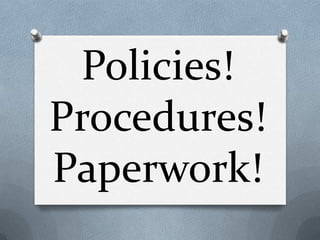 Policies!
Procedures!
Paperwork!
 