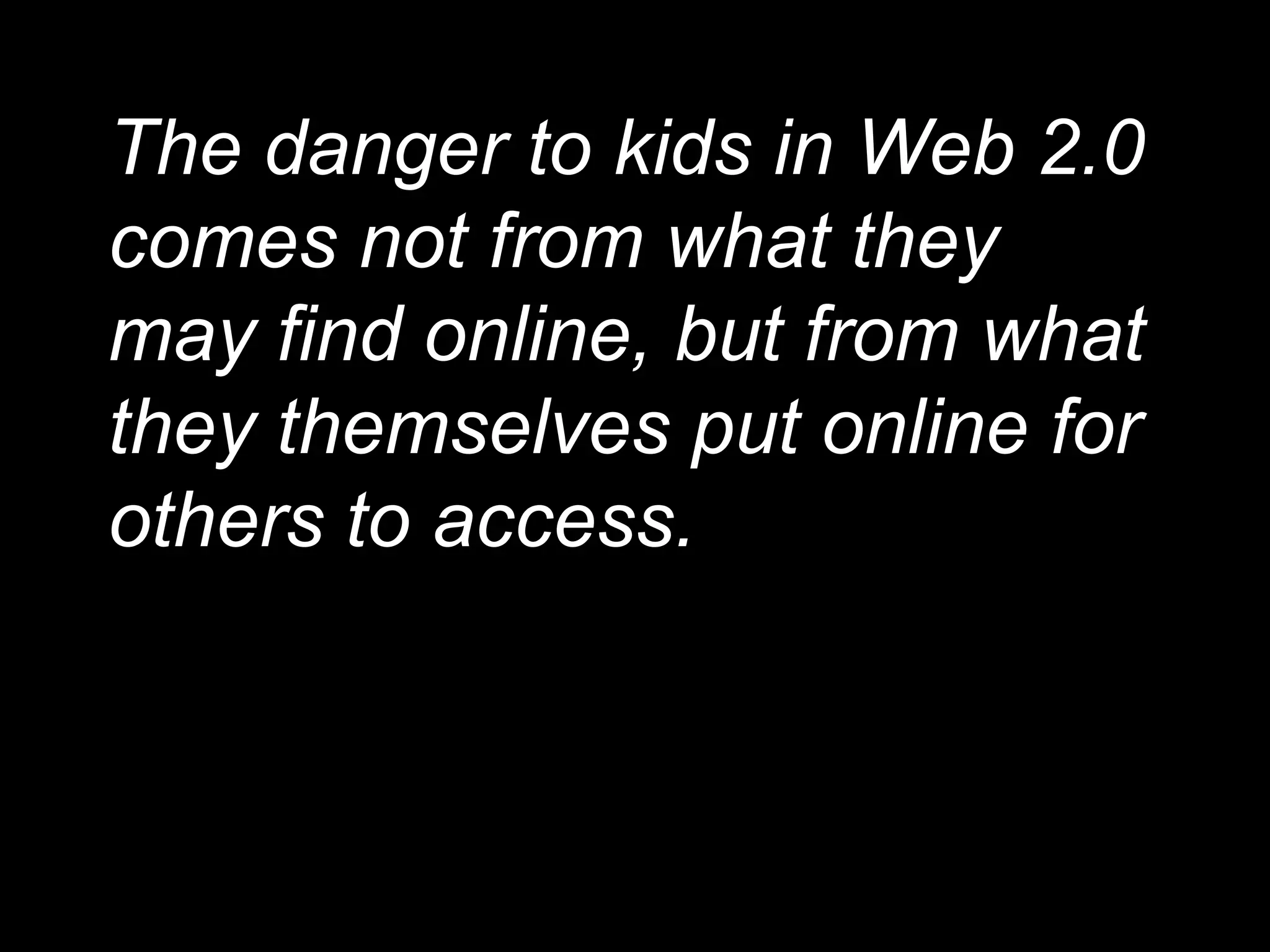 The danger to kids in Web 2.0 comes not from what they may find online, but from what they themselves put online for others to access. 