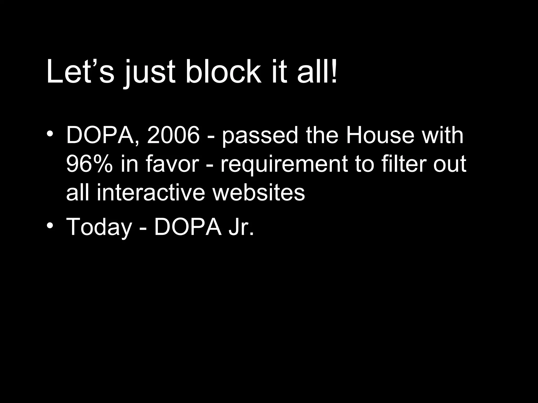 Let’s just block it all! DOPA, 2006 - passed the House with 96% in favor - requirement to filter out all interactive websites Today - DOPA Jr. 