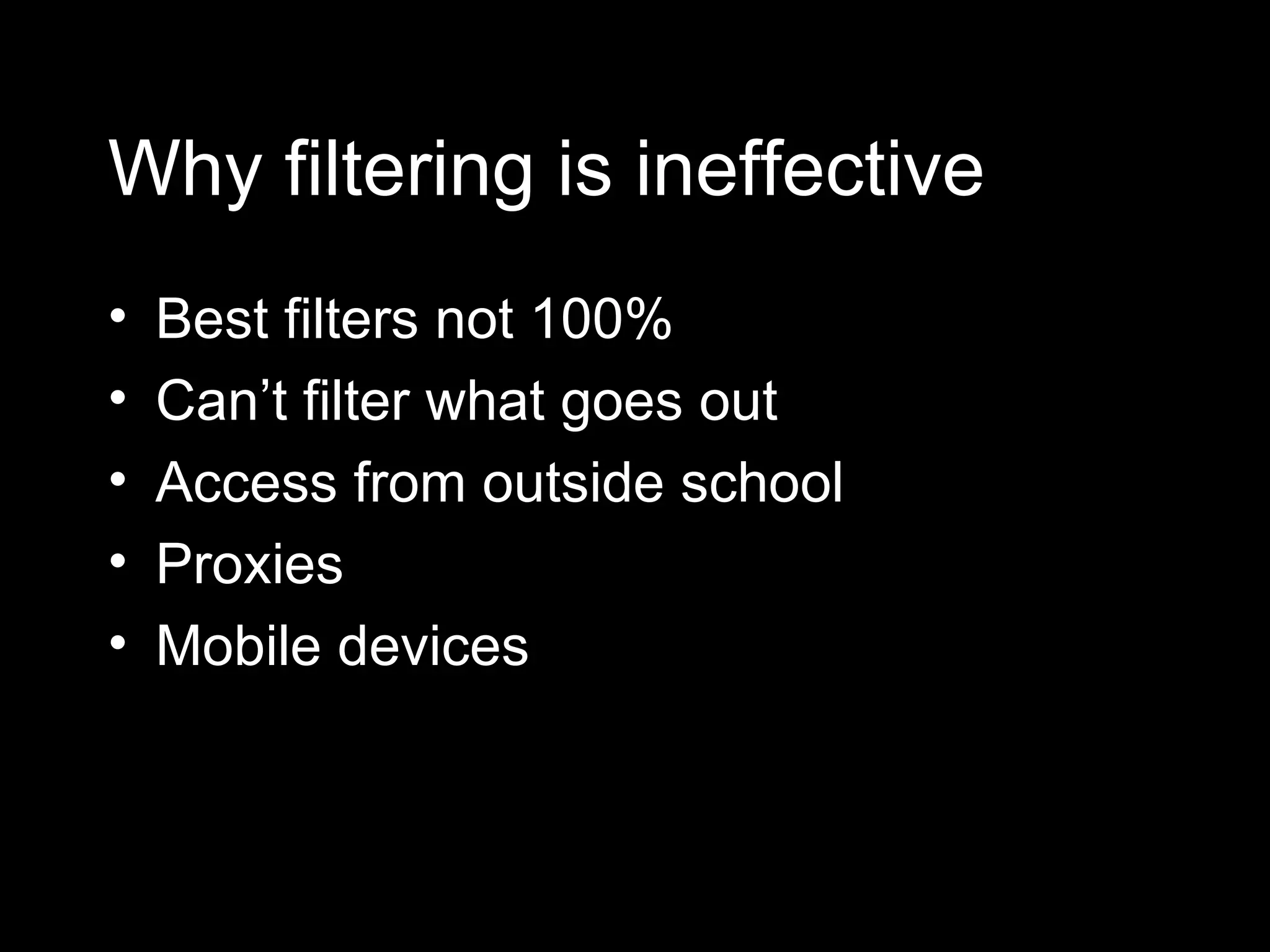 Why filtering is ineffective Best filters not 100% Can’t filter what goes out Access from outside school Proxies Mobile devices 
