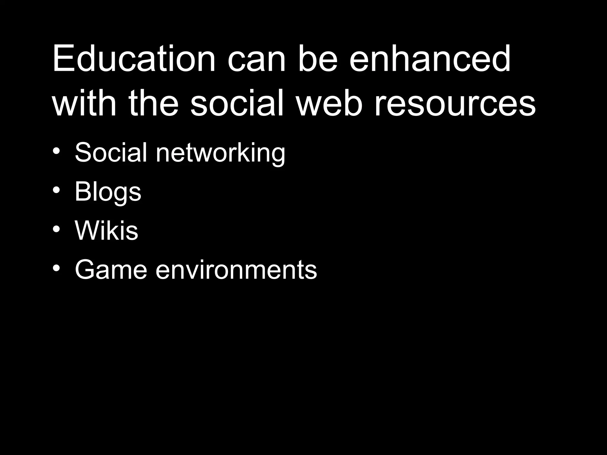 Education can be enhanced with the social web resources Social networking Blogs Wikis Game environments 