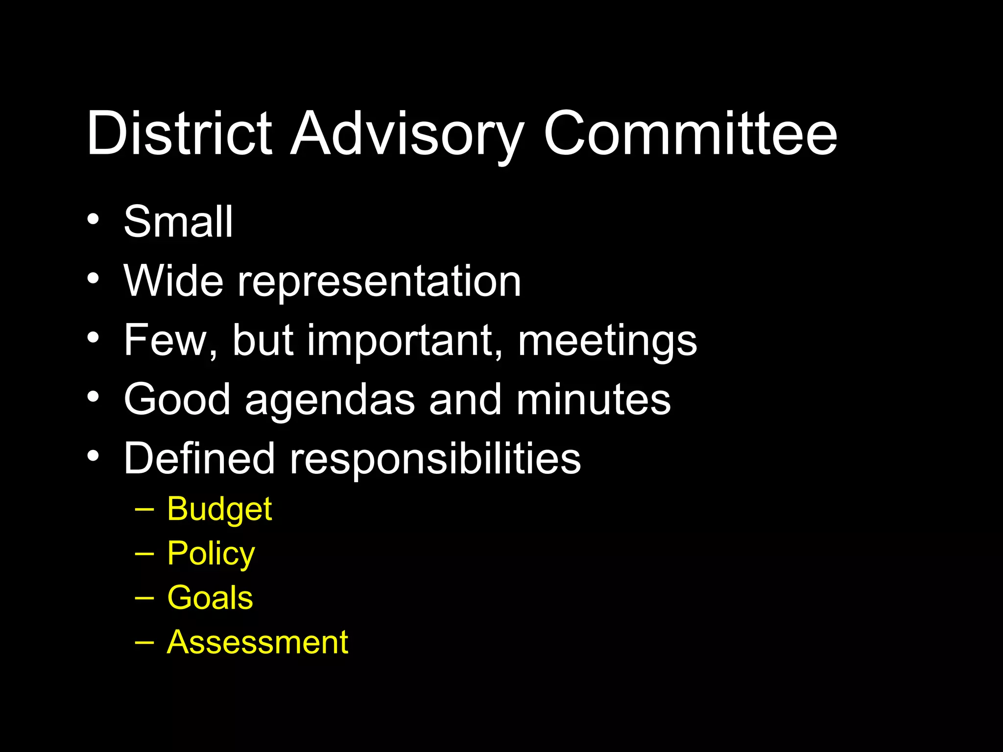 District Advisory Committee Small Wide representation Few, but important, meetings Good agendas and minutes Defined responsibilities Budget Policy Goals Assessment 