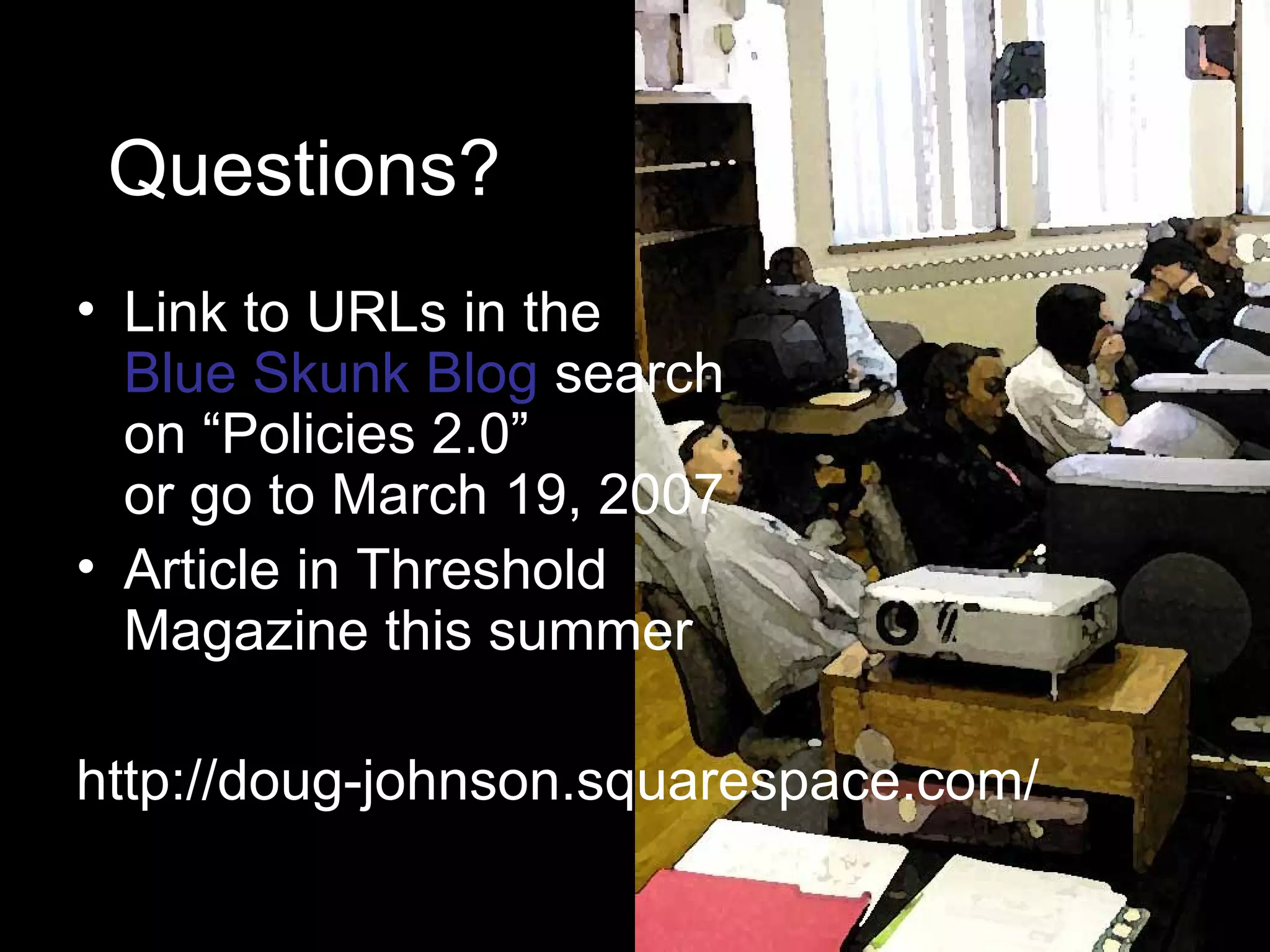 Questions? Link to URLs in the  Blue Skunk Blog  search  on “Policies 2.0”  or go to March 19, 2007 Article in Threshold Magazine this summer http://doug-johnson.squarespace.com/ 
