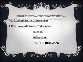 REPORTON PAKISTANEDUCATIONCONFERENCE1947
27th November to 1st December
Chairman (Minister of Education,
interior,
information
FAZLUR REHMAN)
 