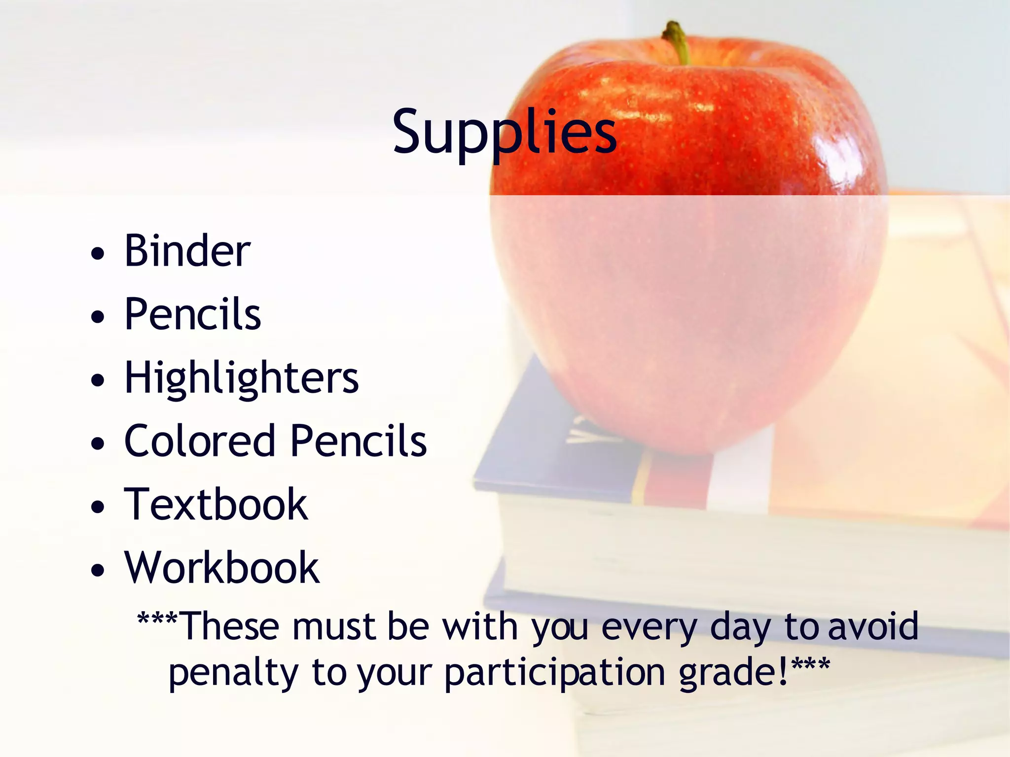 Supplies Binder  Pencils Highlighters Colored Pencils Textbook Workbook ***These must be with you every day to avoid penalty to your participation grade!*** 