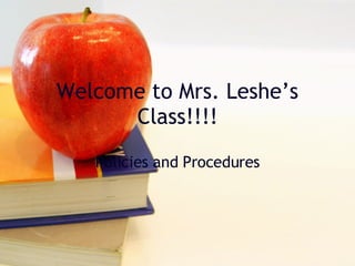 Welcome to Mrs. Leshe’s Class!!!! Policies and Procedures 