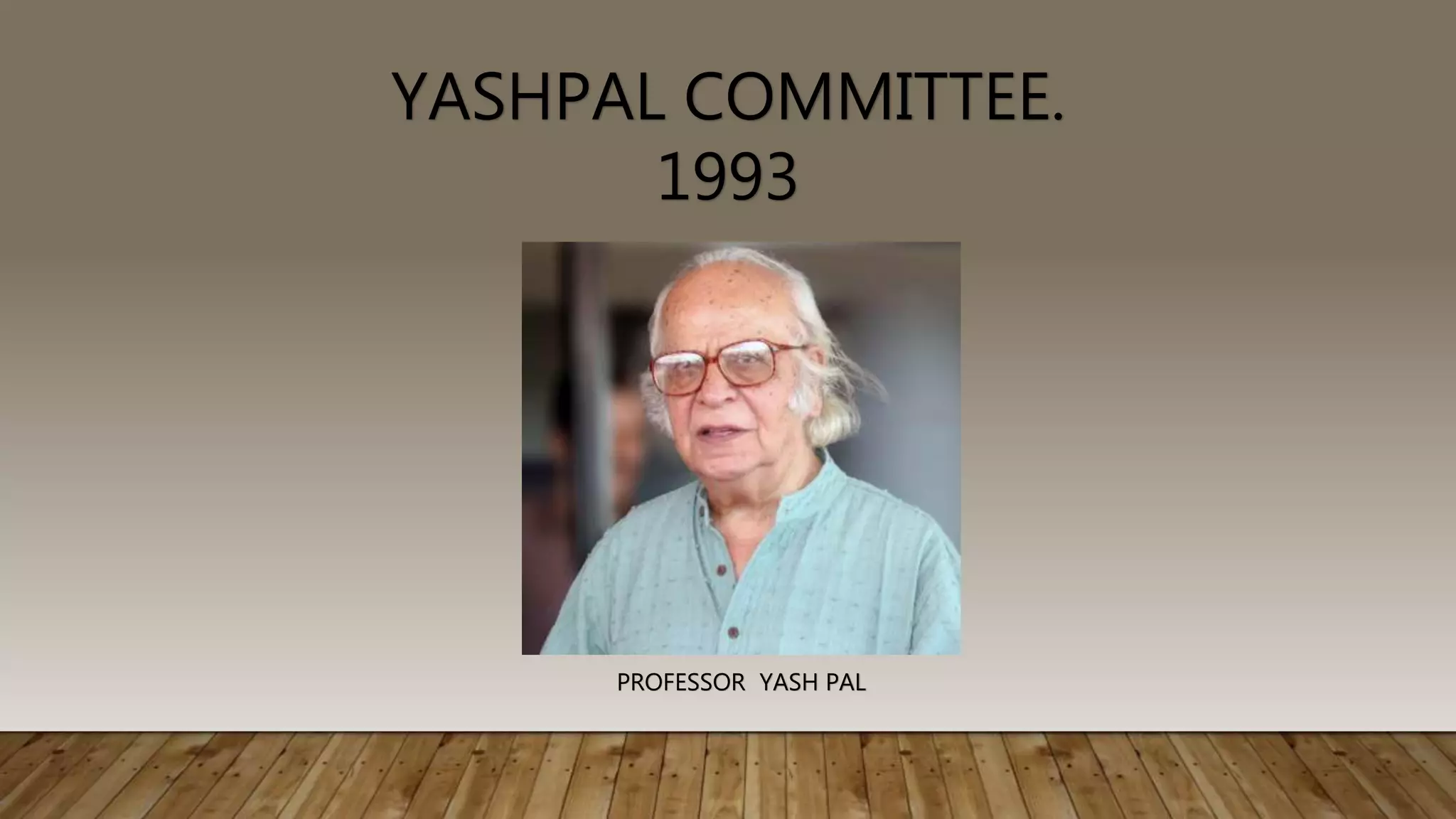 YASHPAL COMMITTEE.
1993
PROFESSOR YASH PAL
 