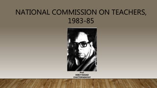 NATIONAL COMMISSION ON TEACHERS,
1983-85
Prof.
DEBI P.RASAD
CHATTOPADHYAY
 