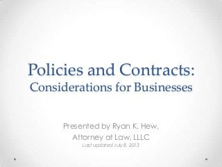 Policies and Contracts:
Considerations for Businesses
Presented by Ryan K. Hew,
Attorney at Law, LLLC
Last updated July 8, 2013
 