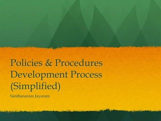 Policies & Procedures
Development Process
(Simplified)
Santhanaram Jayaram
 