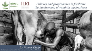 Policies and programmes to facilitate
the involvement of youth in agribusiness
By Wouter Kleijn
Youth Employment Specialis...