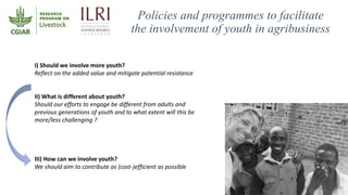 Policies and programmes to facilitate
the involvement of youth in agribusiness
I) Should we involve more youth?
Reflect on...