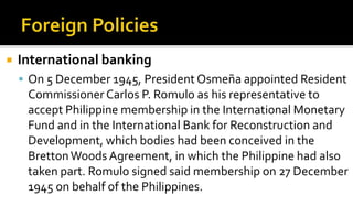    International banking
     On 5 December 1945, President Osmeña appointed Resident
     Commissioner Carlos P. Romulo...