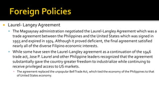    Laurel- Langey Agreement
     The Magsaysay administration negotiated the Laurel-Langley Agreement which was a
      ...