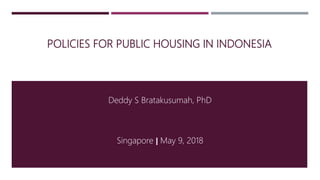 POLICIES FOR PUBLIC HOUSING IN INDONESIA
Deddy S Bratakusumah, PhD
Singapore | May 9, 2018
 
