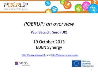 POERUP: an overview
Paul Bacsich, Sero (UK)

19 October 2013
EDEN Synergy
http://www.poerup.info and http://poerup.referata.com

1

 