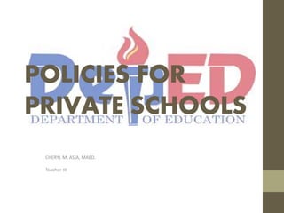 POLICIES FOR
PRIVATE SCHOOLS
CHERYL M. ASIA, MAED.
Teacher III
 