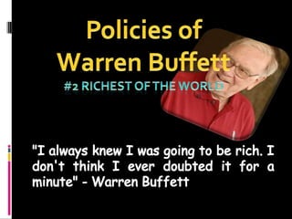 Policies of   Warren Buffett  #2 Richest of the world "I always knew I was going to be rich. I don't think I ever doubted it for a minute" - Warren Buffett 
