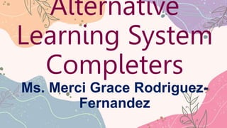 Alternative
Learning System
Completers
Ms. Merci Grace Rodriguez-
Fernandez
 