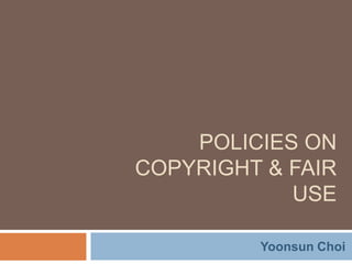      Policies onCopyright & Fair use Yoonsun Choi 