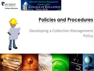 LIB 610 Collection Management Summer 2010 Policies and Procedures Developing a Collection Management Policy 