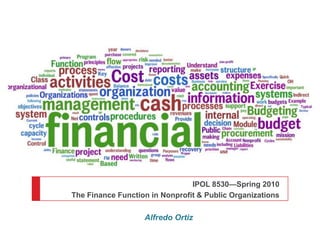 IPOL 8530—Spring 2010  The Finance Function in Nonprofit & Public Organizations Alfredo Ortiz 