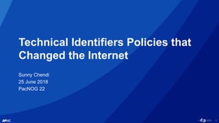 1
Technical Identifiers Policies that
Changed the Internet
Sunny Chendi
25 June 2018
PacNOG 22
 