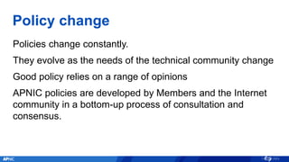 Policy change
Policies change constantly.
They evolve as the needs of the technical community change
Good policy relies on...
