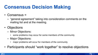 Consensus Decision Making
• Consensus =
– “general agreement” taking into consideration comments on the
mailing list and a...