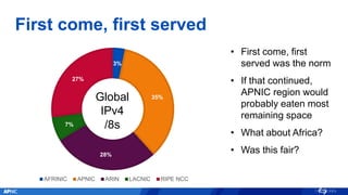 First come, first served
• First come, first
served was the norm
• If that continued,
APNIC region would
probably eaten mo...