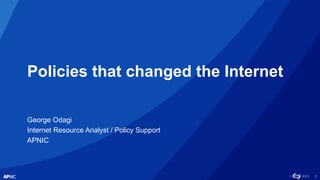 1
Policies that changed the Internet
George Odagi
Internet Resource Analyst / Policy Support
APNIC
 