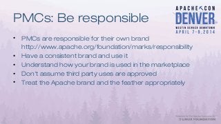 PMCs: Be responsible
• PMCs are responsible for their own brand
http://www.apache.org/foundation/marks/responsibility
• Ha...