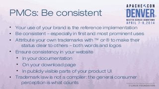 PMCs: Be consistent
• Your use of your brand is the reference implementation
• Be consistent – especially in first and mos...