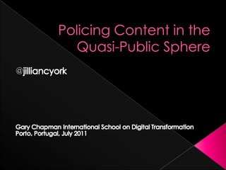 Policing Content in the Quasi-Public Sphere @jilliancyork Gary Chapman International School on Digital Transformation Porto, Portugal, July 2011 