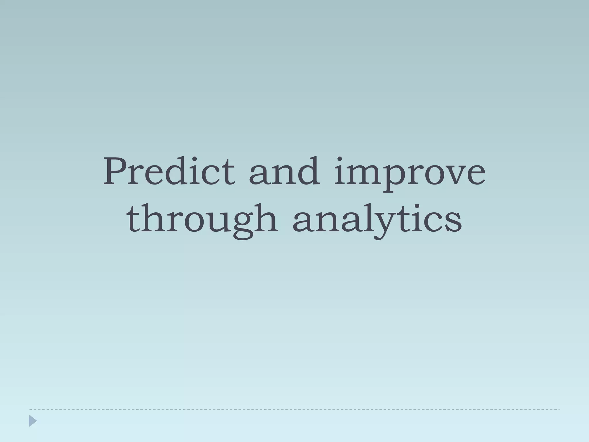Predict and improve 
through analytics 
 