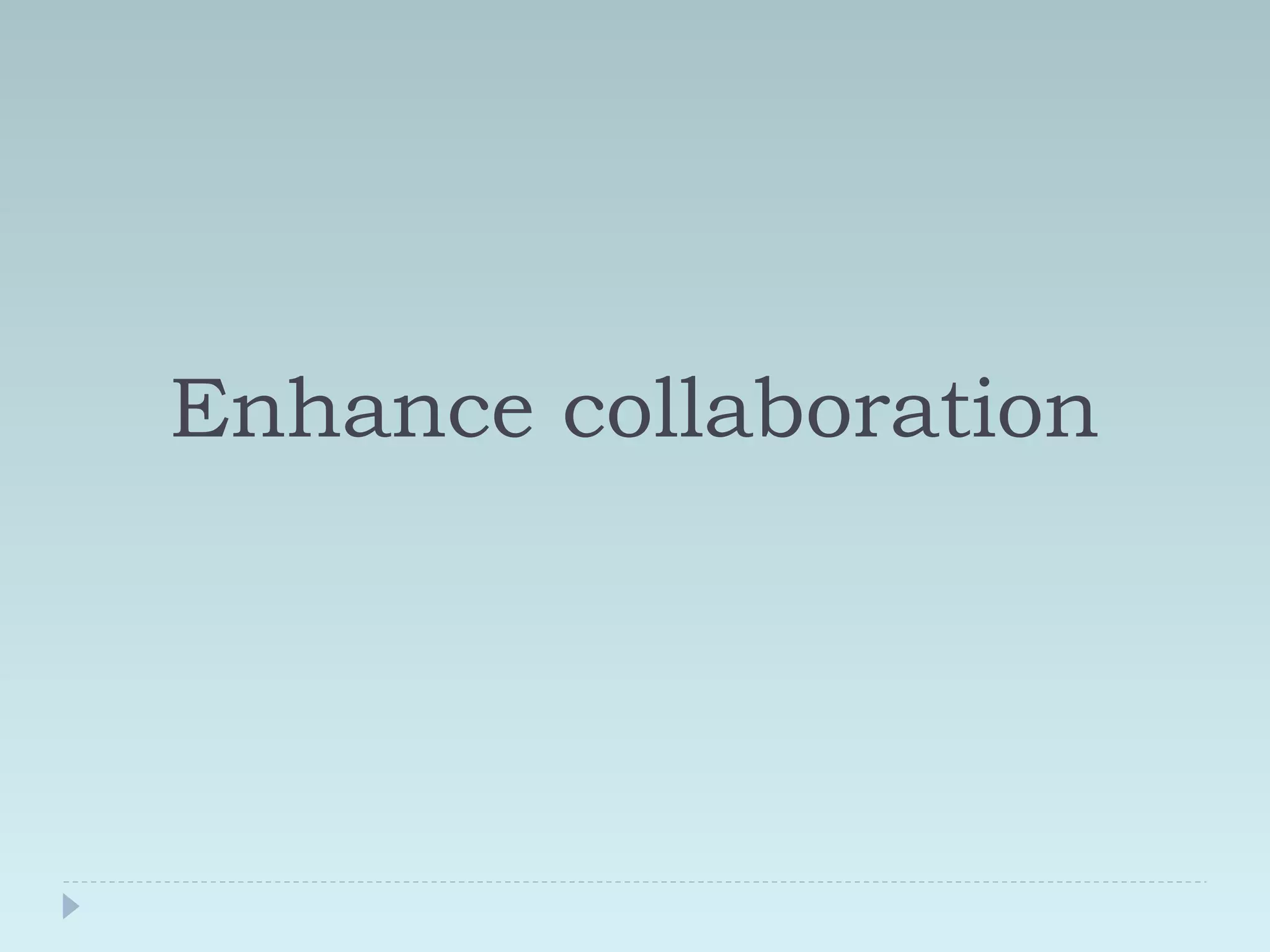 Enhance collaboration 
 