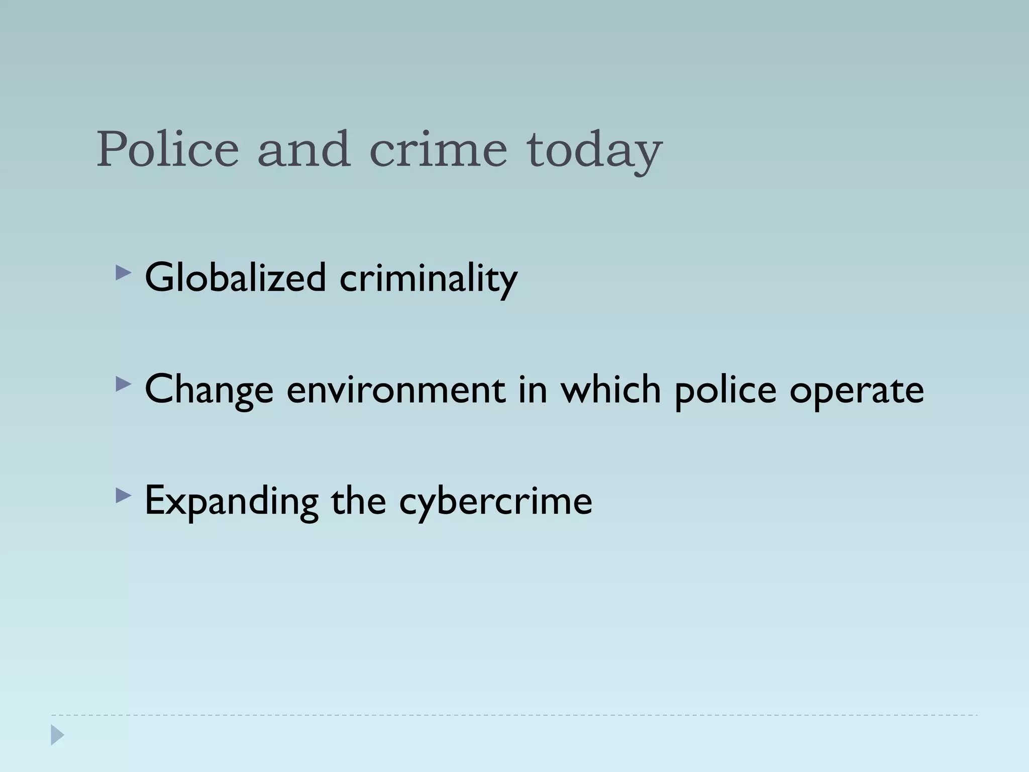 Police and crime today 
 Globalized criminality 
 Change environment in which police operate 
 Expanding the cybercrime 
 