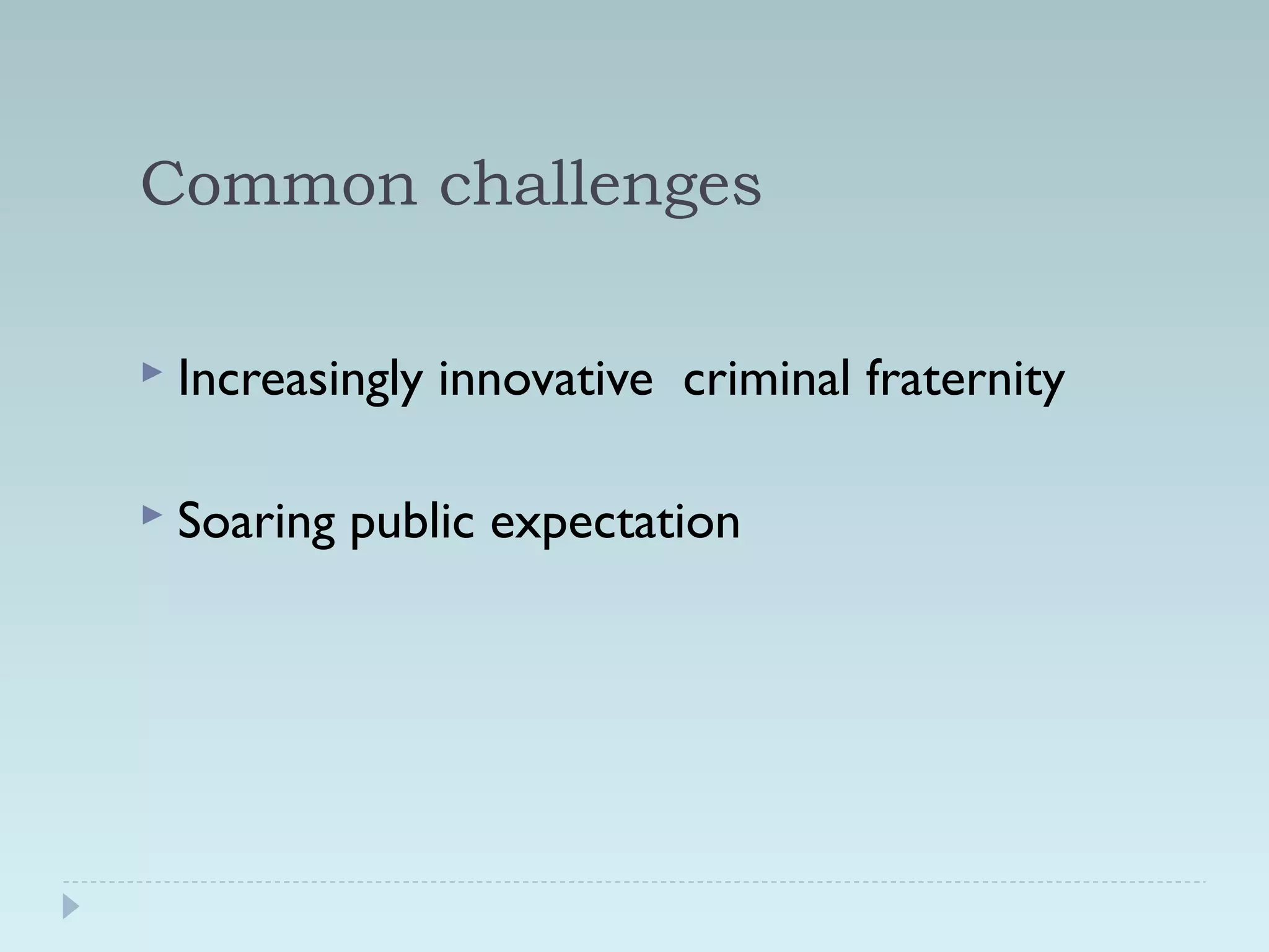Common challenges 
 Increasingly innovative criminal fraternity 
 Soaring public expectation 
 