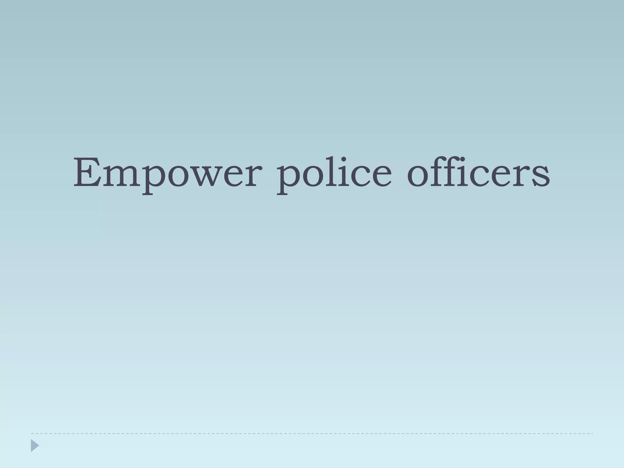 Empower police officers 
 