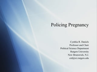 Policing Pregnancy Cynthia R. Daniels Professor and Chair Political Science Department Rutgers University New Brunswick, N.J. [email_address] 