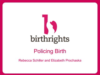 Policing Birth
Rebecca Schiller and Elizabeth Prochaska
 