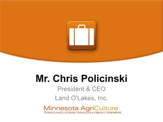 Mr. Chris Policinski
President & CEO
Land O’Lakes, Inc.
 