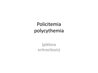 Policitemia
polycythemia
(plétora
eritrocitosis)
 
