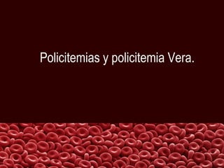 Policitemias y policitemia Vera.
 