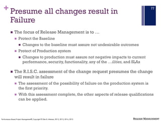 + Presume all changes result in
Failure
n The focus of Release Management is to …
n Protect the Baseline
n Changes to the ...