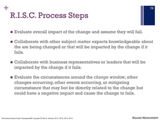 +
R.I.S.C. Process Steps
n Evaluate overall impact of the change and assume they will fail.
n Collaborate with other subje...
