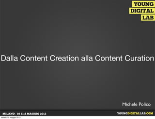 Dalla Content Creation alla Content Curation




                                  Michele Polico

sabato 12 maggio 2012
 