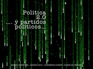 Politica
2.0
…. y partidos
políticos…
SERGIO ZARAGOZA – AGOSTO 2013 – CONGRESO ICADEP– CIUDAD DE MÉXICO
 