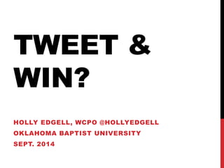 TWEET & 
WIN? 
HOLLY EDGELL, WCPO @HOLLYEDGELL 
OKLAHOMA BAPTIST UNIVERSITY 
SEPT. 2014 
 
